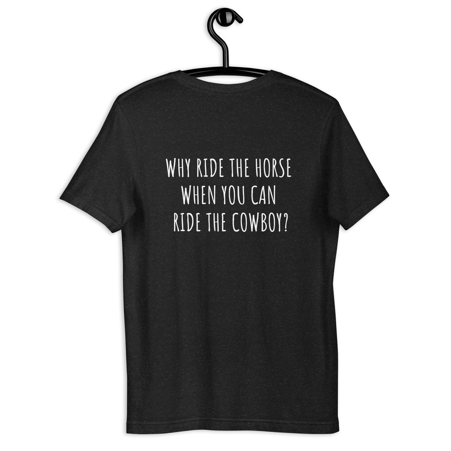 "WHY RIDE THE HORSE WHEN YOU CAN RIDE THE COWBOY" Unisex T-Shirt